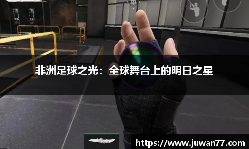 非洲足球之光：全球舞台上的明日之星